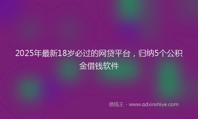 2025年最新18岁必过的网贷平台，归纳5个公积金借钱软件