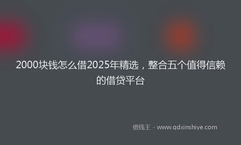 2000块钱怎么借2025年精选，整合五个值得信赖的借贷平台