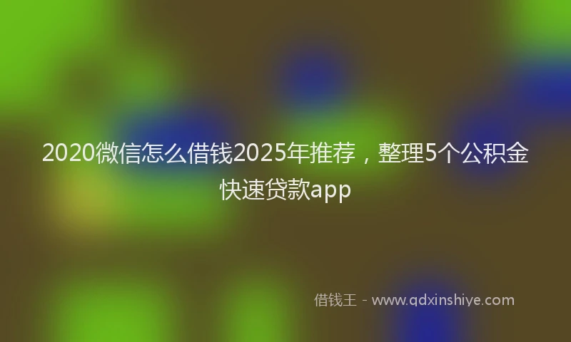 2020微信怎么借钱2025年推荐，整理5个公积金快速贷款app