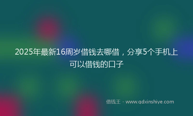 2025年最新16周岁借钱去哪借，分享5个手机上可以借钱的口子