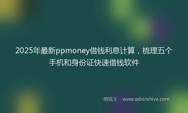 2025年最新ppmoney借钱利息计算，梳理五个手机和身份证快速借钱软件