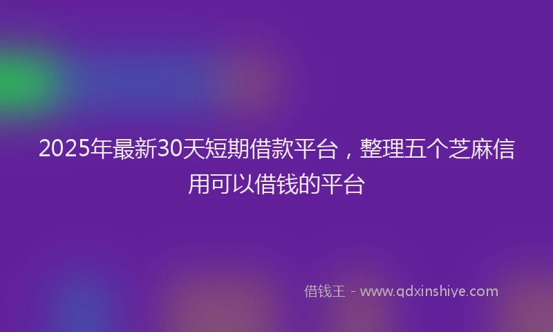2025年最新30天短期借款平台，整理五个芝麻信用可以借钱的平台