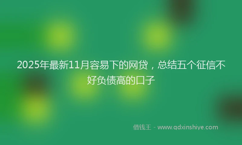2025年最新11月容易下的网贷，总结五个征信不好负债高的口子