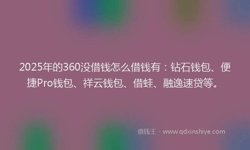 2025年的360没借钱怎么借钱有：钻石钱包、便捷Pro钱包、祥云钱包、借蛙、融逸速贷等。