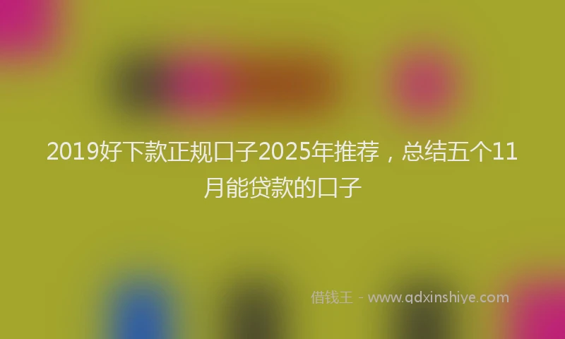 2019好下款正规口子2025年推荐，总结五个11月能贷款的口子