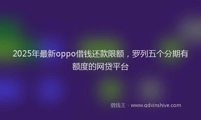 2025年最新oppo借钱还款限额，罗列五个分期有额度的网贷平台
