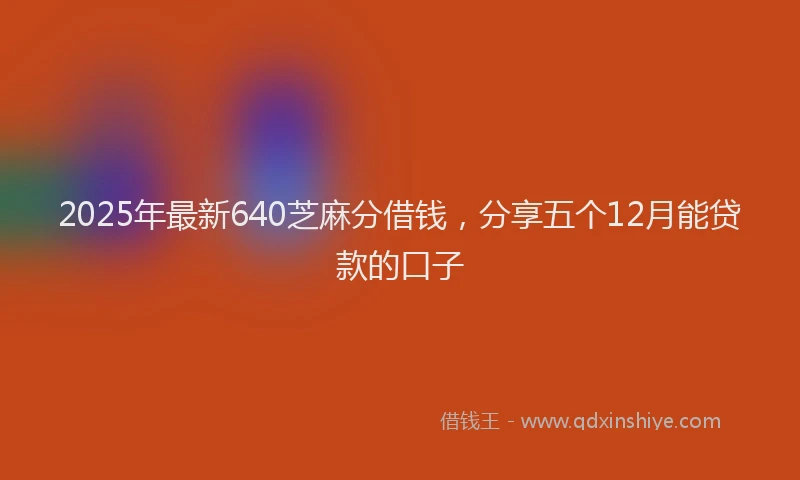 2025年最新640芝麻分借钱，分享五个12月能贷款的口子