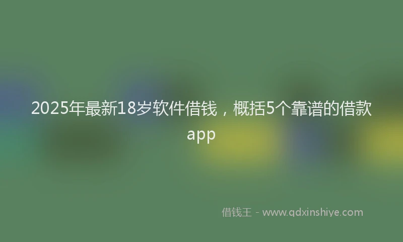 2025年最新18岁软件借钱，概括5个靠谱的借款app
