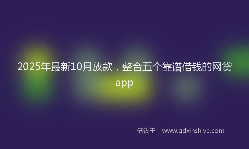 2025年最新10月放款，整合五个靠谱借钱的网贷app