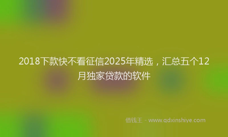 2018下款快不看征信2025年精选,汇总五个12月独家贷款的软件