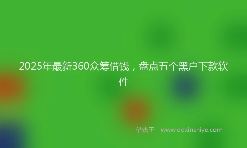 2025年最新360众筹借钱，盘点五个黑户下款软件
