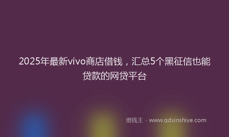 2025年最新vivo商店借钱，汇总5个黑征信也能贷款的网贷平台