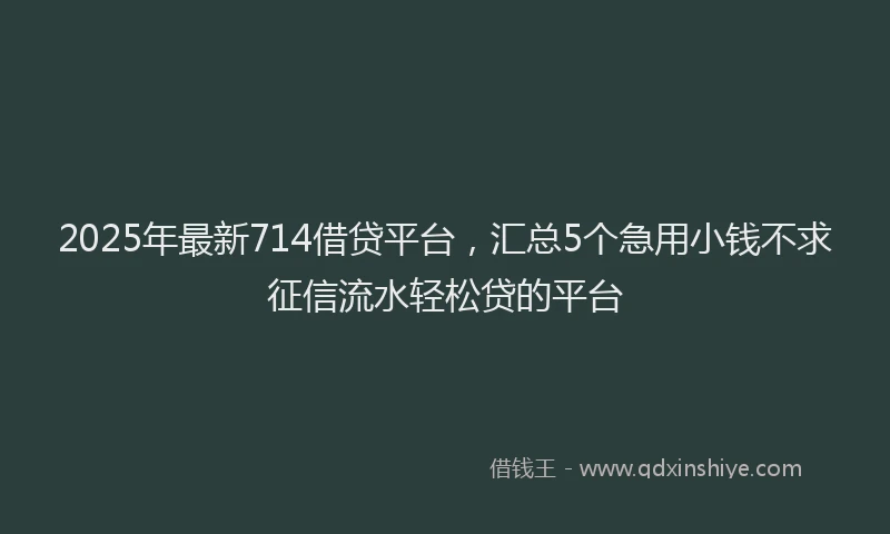 2025年最新714借贷平台，汇总5个急用小钱不求征信流水轻松贷的平台