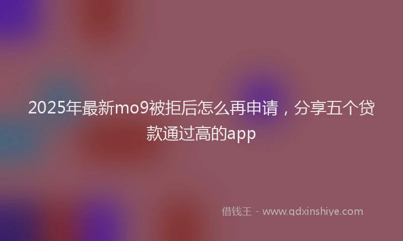 2025年最新mo9被拒后怎么再申请，分享五个贷款通过高的app