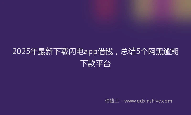 2025年最新下载闪电app借钱，总结5个网黑逾期下款平台