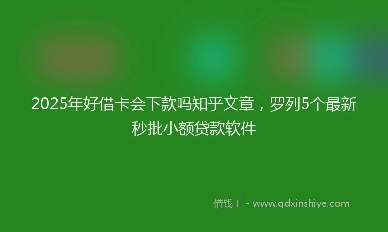 2025年好借卡会下款吗知乎文章，罗列5个最新秒批小额贷款软件