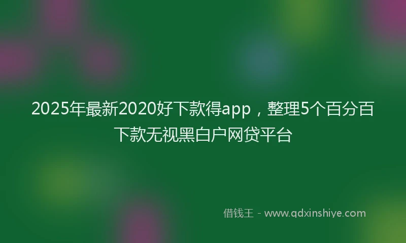 2025年最新2020好下款得app，整理5个百分百下款无视黑白户网贷平台