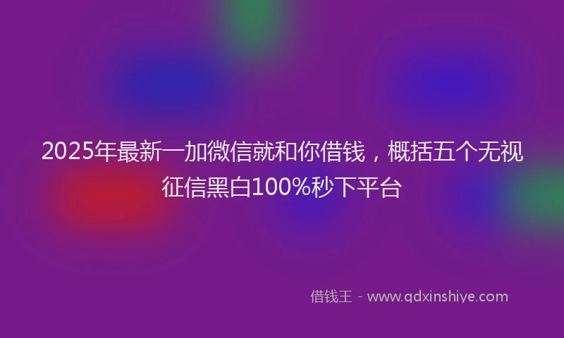 2025年最新一加微信就和你借钱，概括五个无视征信黑白100%秒下平台