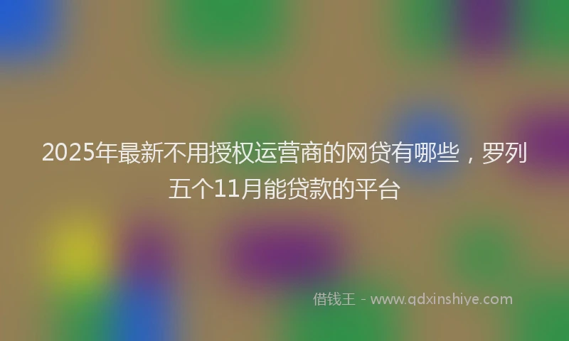 2025年最新不用授权运营商的网贷有哪些，罗列五个11月能贷款的平台
