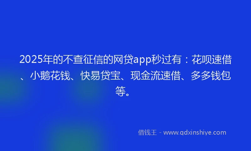2025年的不查征信的网贷app秒过有：花呗速借、小鹅花钱、快易贷宝、现金流速借、多多钱包等。