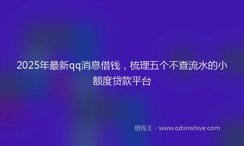 2025年最新qq消息借钱，梳理五个不查流水的小额度贷款平台