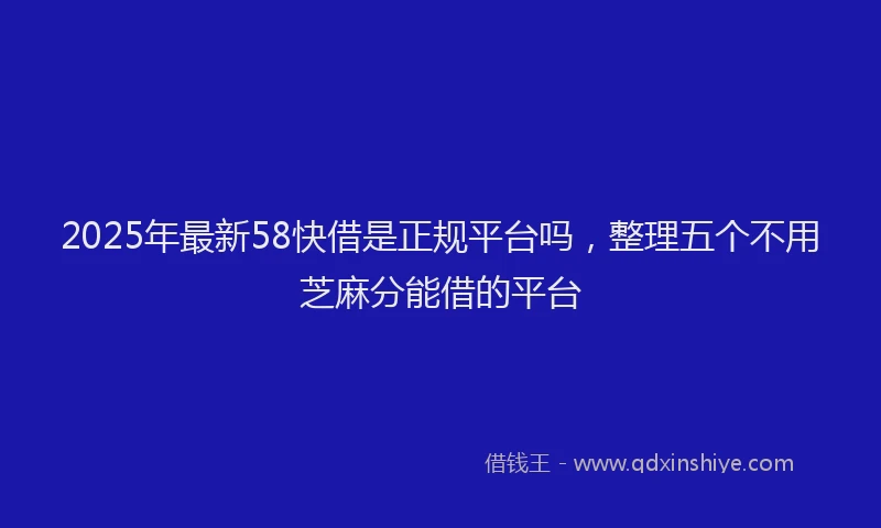 2025年最新58快借是正规平台吗，整理五个不用芝麻分能借的平台