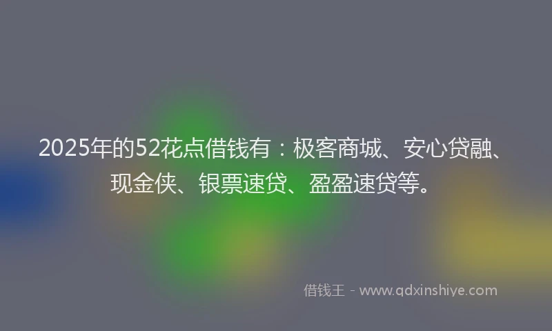 2025年的52花点借钱有：极客商城、安心贷融、现金侠、银票速贷、盈盈速贷等。