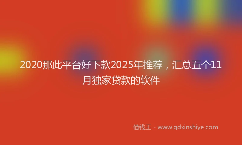 2020那此平台好下款2025年推荐，汇总五个11月独家贷款的软件