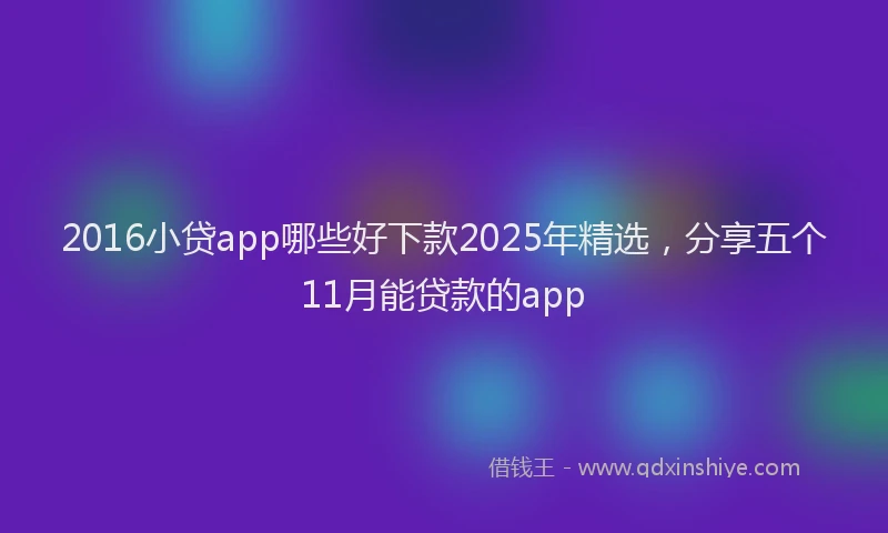 2016小贷app哪些好下款2025年精选，分享五个11月能贷款的app