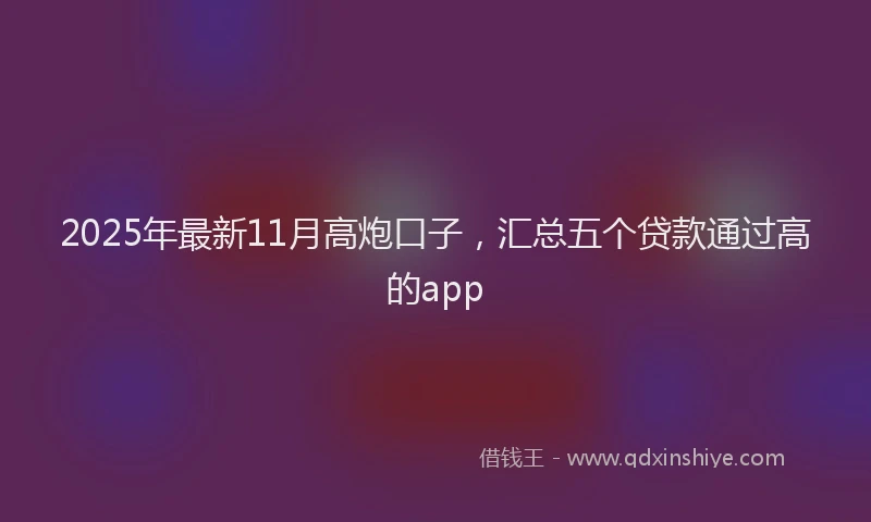 2025年最新11月高炮口子，汇总五个贷款通过高的app