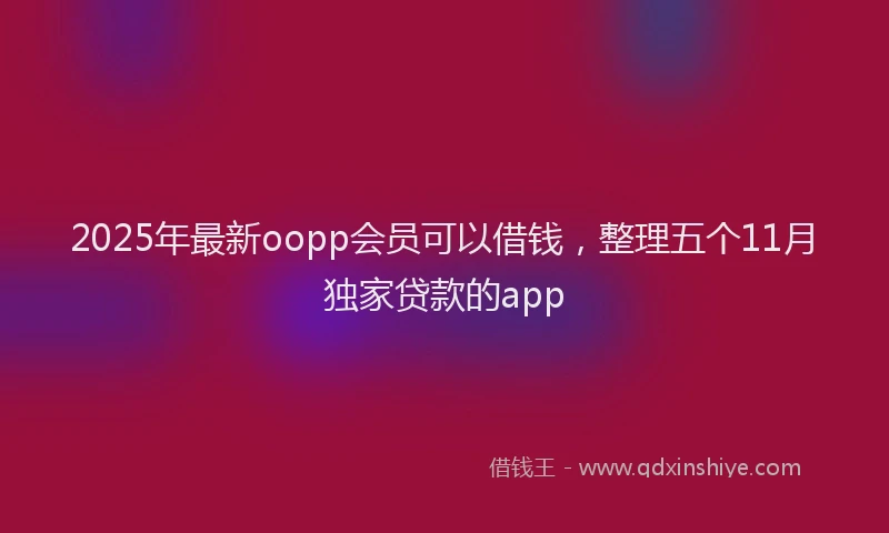 2025年最新oopp会员可以借钱，整理五个11月独家贷款的app