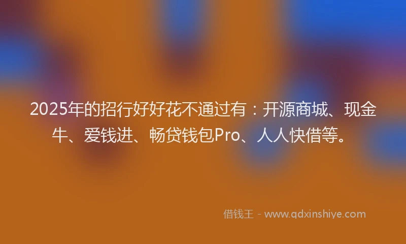 2025年的招行好好花不通过有：开源商城、现金牛、爱钱进、畅贷钱包Pro、人人快借等。