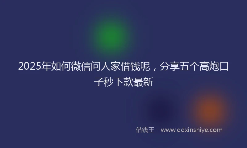 2025年如何微信问人家借钱呢，分享五个高炮口子秒下款最新