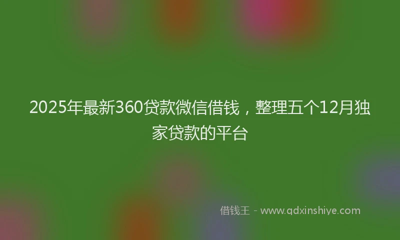2025年最新360贷款微信借钱，整理五个12月独家贷款的平台