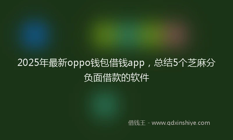 2025年最新oppo钱包借钱app，总结5个芝麻分负面借款的软件