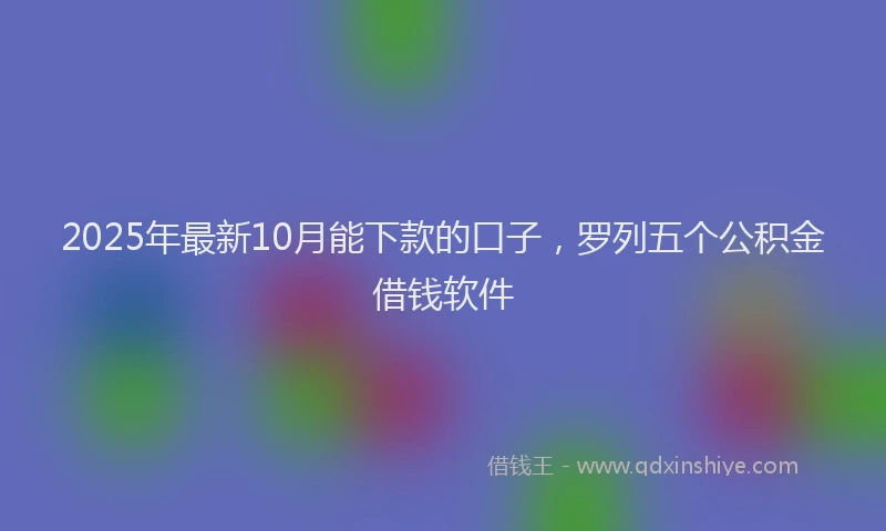 2025年最新10月能下款的口子，罗列五个公积金借钱软件