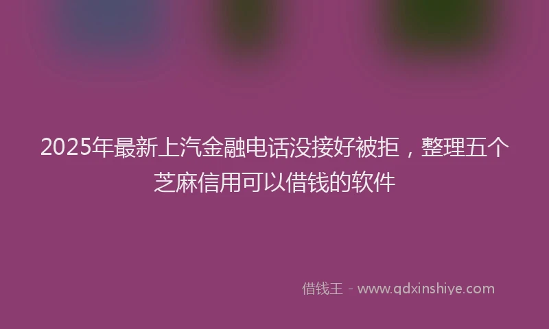 2025年最新上汽金融电话没接好被拒，整理五个芝麻信用可以借钱的软件