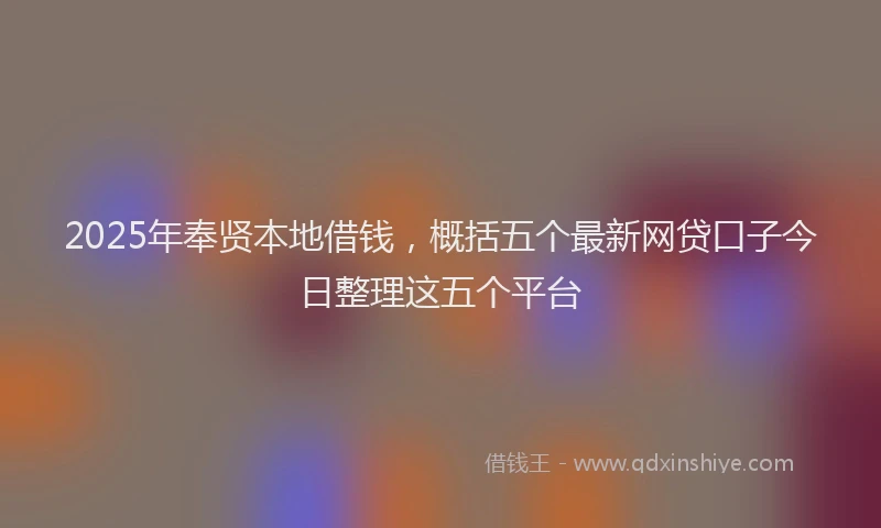 2025年奉贤本地借钱，概括五个最新网贷口子今日整理这五个平台