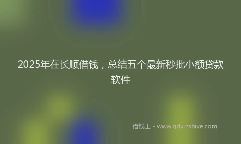 2025年在长顺借钱，总结五个最新秒批小额贷款软件