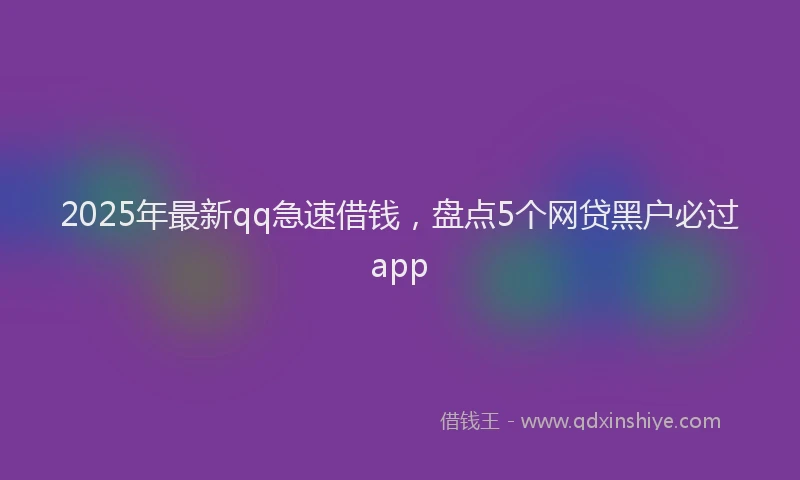 2025年最新qq急速借钱，盘点5个网贷黑户必过app