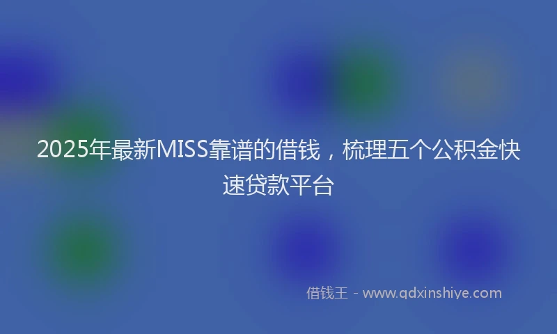 2025年最新MISS靠谱的借钱，梳理五个公积金快速贷款平台