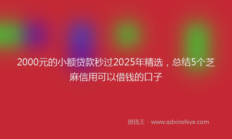 2000元的小额贷款秒过2025年精选，总结5个芝麻信用可以借钱的口子
