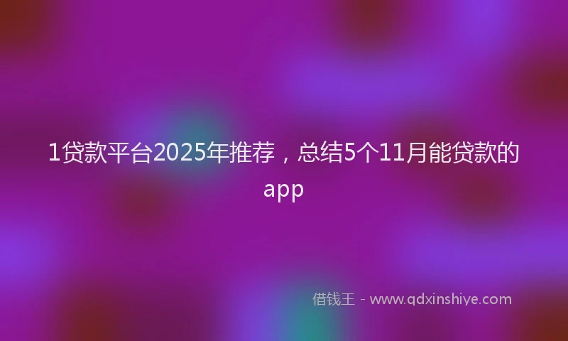 1贷款平台2025年推荐，总结5个11月能贷款的app
