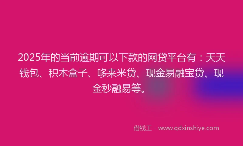 2025年的当前逾期可以下款的网贷平台有：天天钱包、积木盒子、哆来米贷、现金易融宝贷、现金秒融易等。