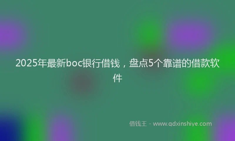 2025年最新boc银行借钱，盘点5个靠谱的借款软件