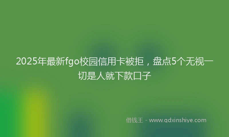2025年最新fgo校园信用卡被拒，盘点5个无视一切是人就下款口子