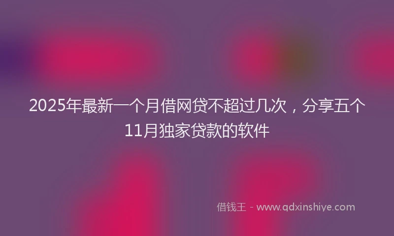 2025年最新一个月借网贷不超过几次，分享五个11月独家贷款的软件