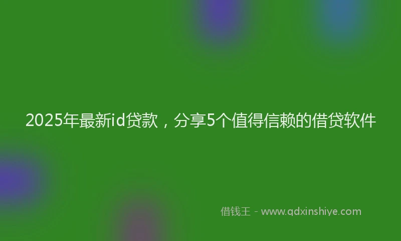 2025年最新id贷款，分享5个值得信赖的借贷软件