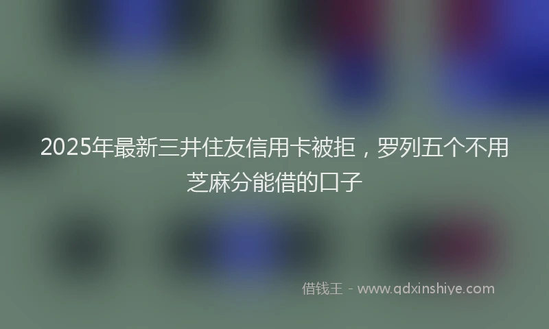 2025年最新三井住友信用卡被拒，罗列五个不用芝麻分能借的口子