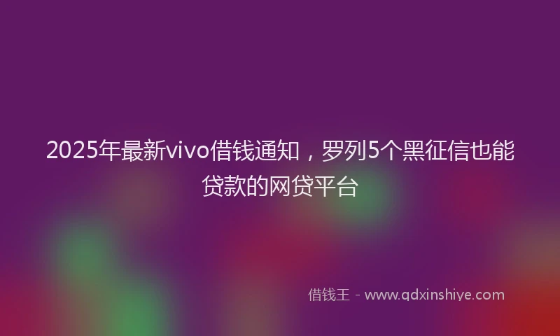 2025年最新vivo借钱通知，罗列5个黑征信也能贷款的网贷平台